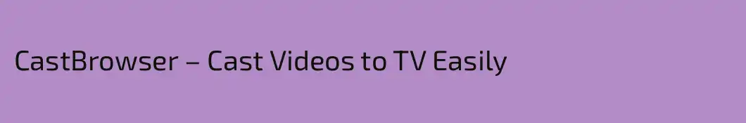 CastBrowser – Cast Videos to TV Easily